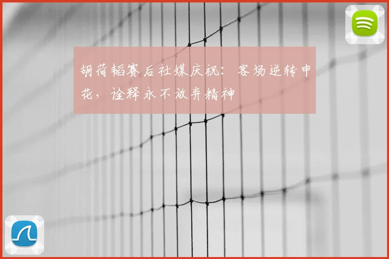 胡荷韬赛后社媒庆祝：客场逆转申花，诠释永不放弃精神