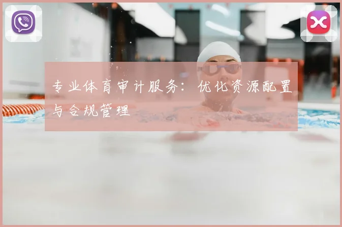 专业体育审计服务：优化资源配置与合规管理