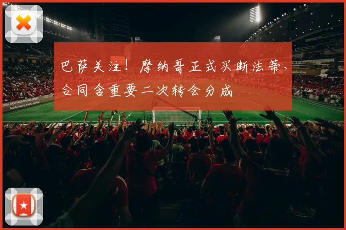 巴萨关注！摩纳哥正式买断法蒂，合同含重要二次转会分成
