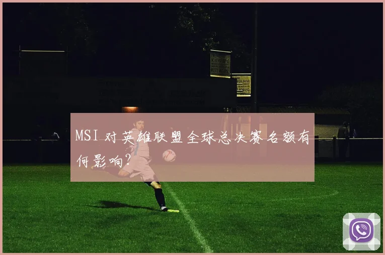MSI 对英雄联盟全球总决赛名额有何影响？