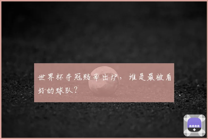 世界杯夺冠赔率出炉，谁是最被看好的球队？