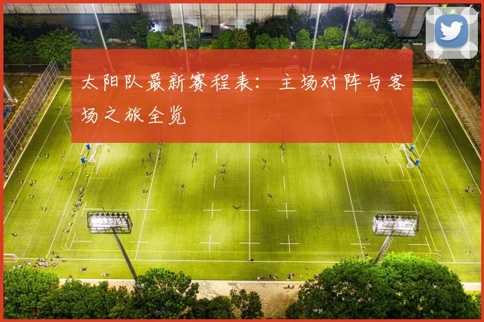 太阳队最新赛程表：主场对阵与客场之旅全览
