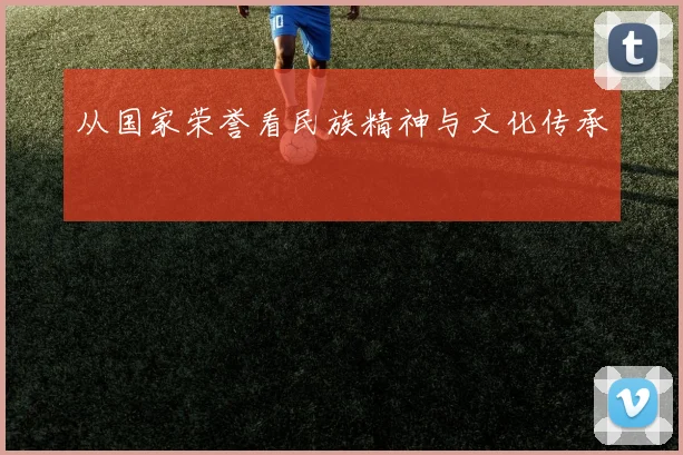 从国家荣誉看民族精神与文化传承