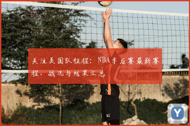 关注美国队征程：NBA季后赛最新赛程、战况与结果汇总
