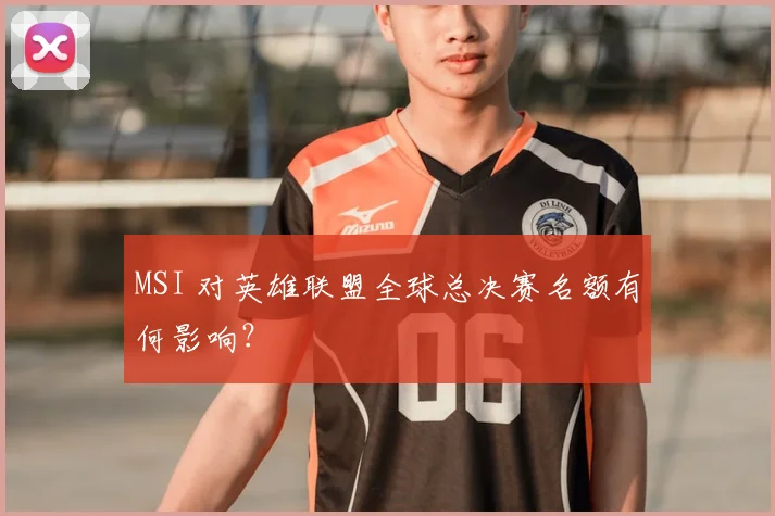 MSI 对英雄联盟全球总决赛名额有何影响？