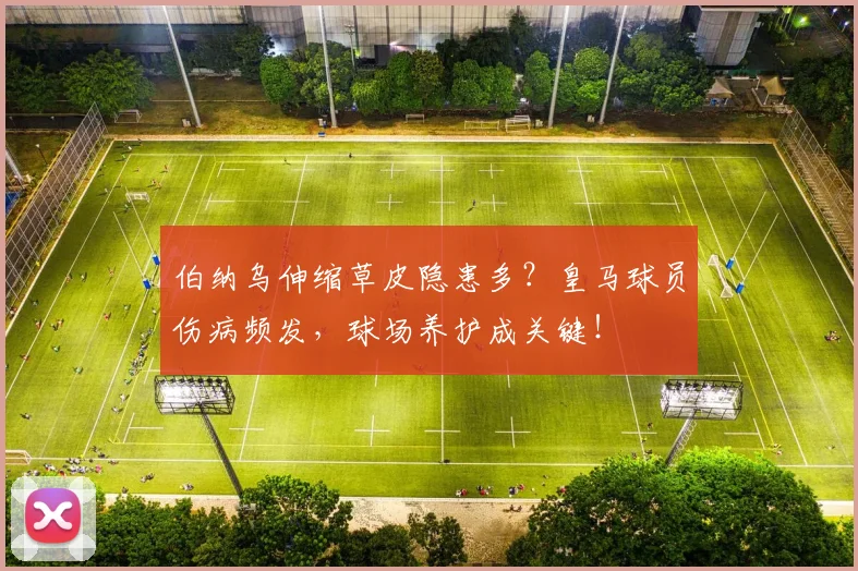 伯纳乌伸缩草皮隐患多？皇马球员伤病频发，球场养护成关键！