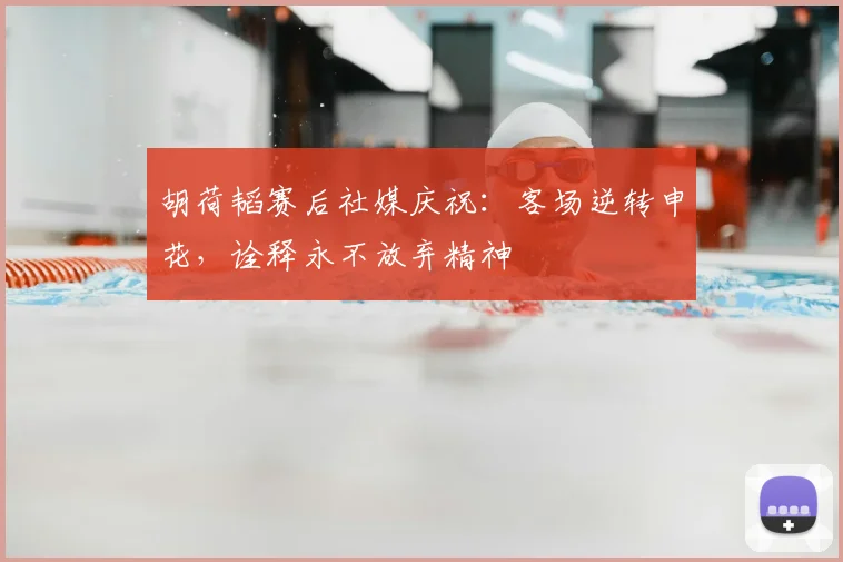 胡荷韬赛后社媒庆祝：客场逆转申花，诠释永不放弃精神