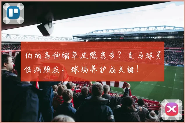 伯纳乌伸缩草皮隐患多？皇马球员伤病频发，球场养护成关键！